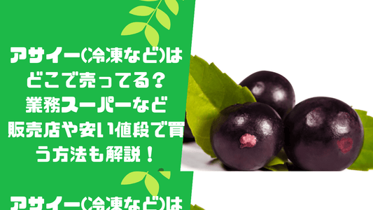 アサイー(冷凍など)はどこで売ってる？業務スーパーなど販売店や安い値段で買う方法も解説！