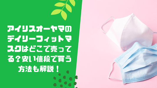 アイリスオーヤマのデイリーフィットマスクはどこで売ってる？安い値段で買う方法も解説！
