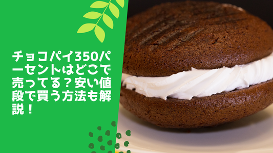 チョコパイ350パーセントはどこで売ってる？安い値段で買う方法も解説！