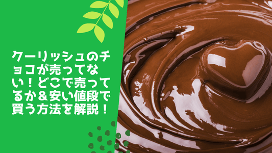 クーリッシュのチョコが売ってない！どこで売ってるか＆安い値段で買う方法を解説！