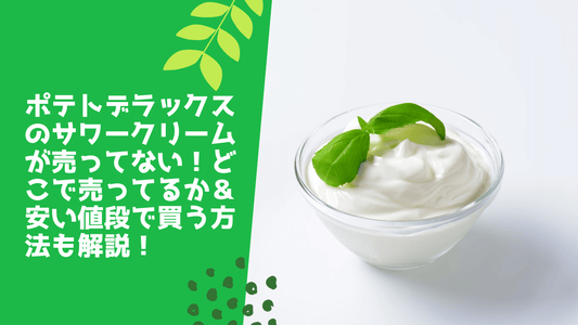 ポテトデラックスのサワークリームが売ってない！どこで売ってるか＆安い値段で買う方法も解説！