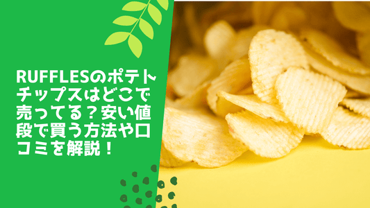 rufflesのポテトチップスはどこで売ってる？安い値段で買う方法や口コミを解説！