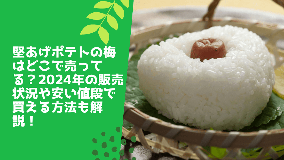 堅あげポテトの梅はどこで売ってる？2024年の販売状況や安い値段で買える方法も解説！