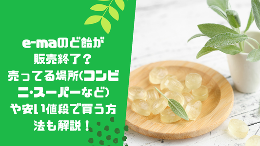 e-maのど飴が販売終了？売ってる場所(コンビニ･スーパーなど)や安い値段で買う方法も解説！