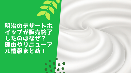 明治のデザートホイップが販売終了したのはなぜ？