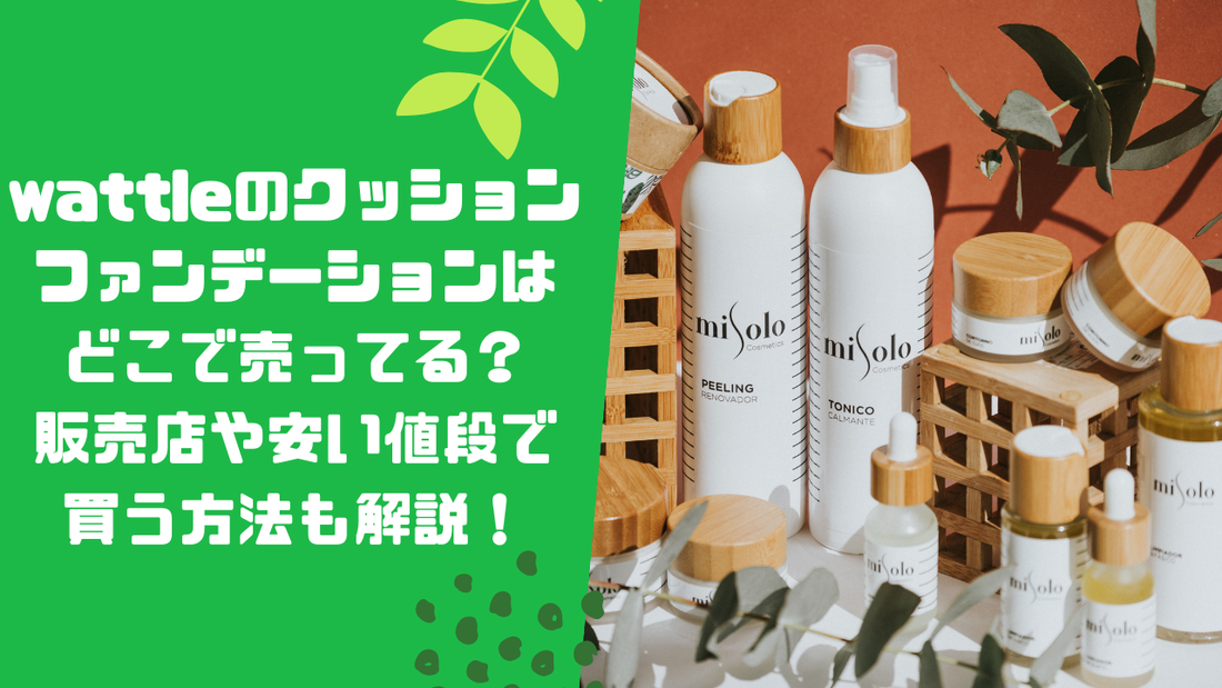 wattleのクッションファンデーションはどこで売ってる？販売店や安い値段で買う方法も解説！
