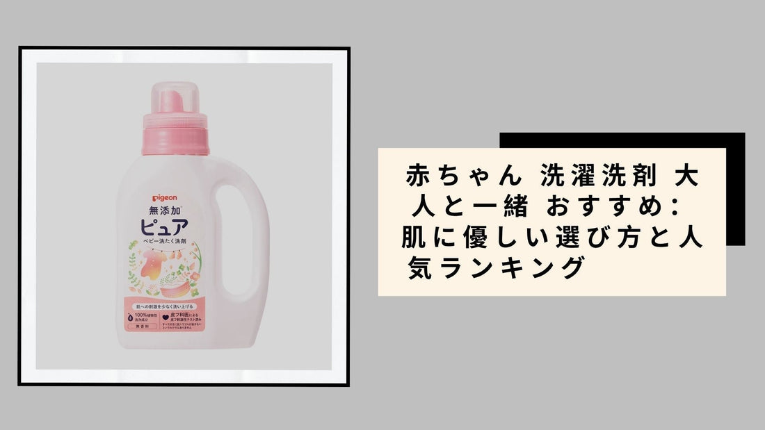 赤ちゃん 洗濯洗剤 大人と一緒 おすすめ：肌に優しい選び方と人気ランキング