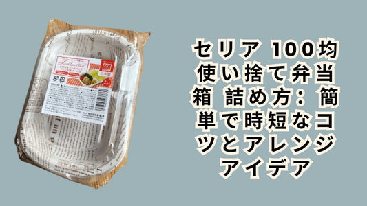 セリア 100均 使い捨て弁当箱 詰め方：簡単で時短なコツとアレンジアイデア