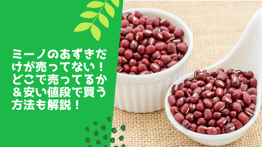 ミーノのあずきだけが売ってない！どこで売ってるか＆安い値段で買う方法も解説！