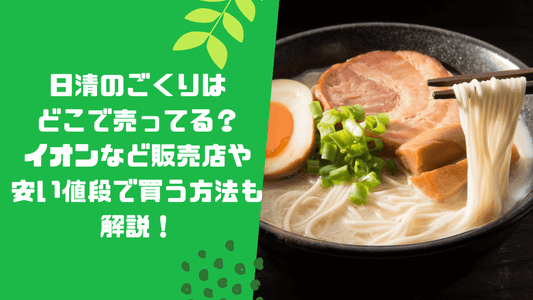 日清のごくりはどこで売ってる？イオンなど販売店や安い値段で買う方法も解説！