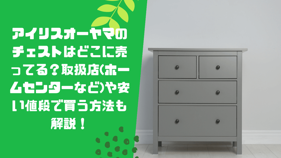 アイリスオーヤマのチェストはどこに売ってる？取扱店(ホームセンターなど)や安い値段で買う方法も解説！
