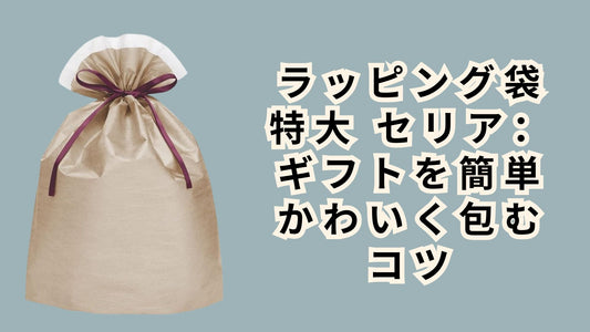 ラッピング袋 特大 セリア：ギフトを簡単かわいく包むコツ