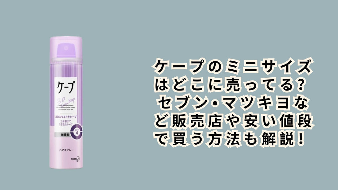 ケープのミニサイズはどこに売ってる？セブン•マツキヨなど販売店や安い値段で買う方法も解説！