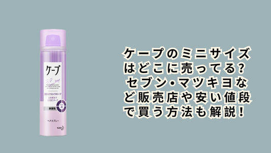 ケープのミニサイズはどこに売ってる？セブン•マツキヨなど販売店や安い値段で買う方法も解説！