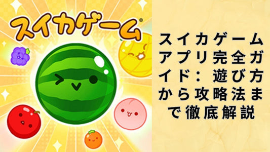 スイカゲームアプリ完全ガイド：遊び方から攻略法まで徹底解説